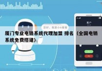 厦门专业电销系统代理加盟 排名（全国电销系统免费搭建）