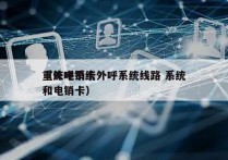 重庆电销卡外呼系统线路 系统
（外呼系统和电销卡）