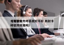 电销智能外呼系统好不好 防封卡
（电销外呼软件好用吗）