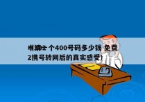 申请一个400号码多少钱 免费
（2022携号转网后的真实感受）