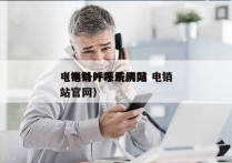 电销外呼系统网站 电销
（电销外呼系统网站官网）