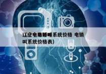 辽宁电销呼叫系统价格 电销
（辽宁电销呼叫系统价格表）