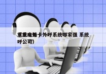 重庆电销卡外呼系统哪家强 系统
（重庆外呼公司）