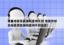 青岛电销系统源码查询不到 电销外呼
（青岛电销系统源码查询不到信息）