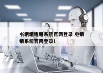 小话统电销系统官网登录 电销
（小话统电销系统官网登录）