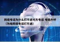 网络电话为什么打不进对方电话 电销外呼
（为啥网络电话打不通）