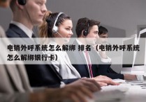 电销外呼系统怎么解绑 排名（电销外呼系统怎么解绑银行卡）