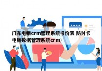 广东电销crm管理系统报价表 防封卡
（电销数据管理系统crm）