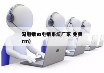 深圳crm电销系统厂家 免费
（电销 crm）