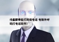 什么软件能打网络电话 电销外呼
（虚拟号码打电话软件）