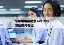 乐联电销系统怎么样 外呼
（乐联电器官方售后服务电话）