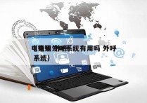 电销用外呼系统有用吗 外呼
（电销 外呼 系统）