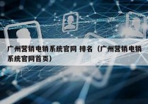 广州营销电销系统官网 排名（广州营销电销系统官网首页）