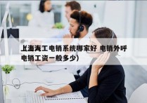 上海人工电销系统哪家好 电销外呼
（上海电销工资一般多少）