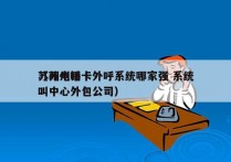 苏州电销卡外呼系统哪家强 系统
（苏州呼叫中心外包公司）