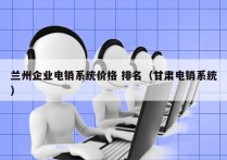 兰州企业电销系统价格 排名（甘肃电销系统）