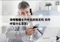 南宁电销卡外呼系统稳定吗 软件
（电销外呼是什么意思）