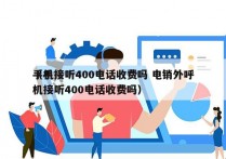 手机接听400电话收费吗 电销外呼
（手机接听400电话收费吗）