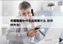 安装电销外呼系统需要什么 软件
（电销外呼外包）