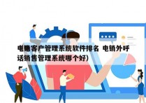 电销客户管理系统软件排名 电销外呼
（电话销售管理系统哪个好）