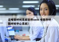 云电销呼叫系统软件oem 电销外呼
（电销呼叫中心系统）