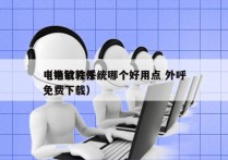 电销软件系统哪个好用点 外呼
（电销软件免费下载）