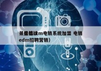 景德镇crm电销系统加盟 电销
（景德镇edm招聘营销）