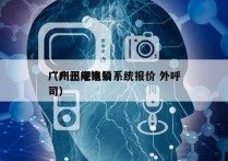 广州正规电销系统报价 外呼
（广州电销公司）