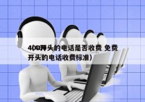 400开头的电话是否收费 免费
（400开头的电话收费标准）