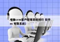 电销crm客户管理系统排行 软件
（crm 电销系统）