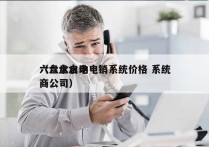 六盘水自动电销系统价格 系统
（六盘水电商公司）