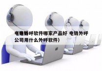 电销外呼软件哪家产品好 电销外呼
（电销公司用什么外呼软件）