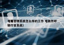 电销管理系统怎么样的工作 电销外呼
（电销行业系统）