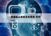 西安crm电销系统费用 外呼
（电销 crm）