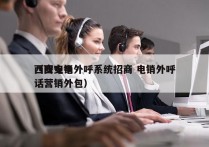 西安电销外呼系统招商 电销外呼
（西安电话营销外包）