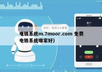 电销系统m.7moor.com 免费
（电销系统哪家好）