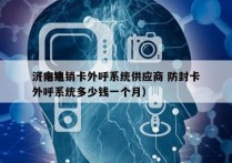 济南电销卡外呼系统供应商 防封卡
（电销外呼系统多少钱一个月）