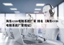 海东crm电销系统厂家 排名（海东crm电销系统厂家地址）