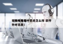 郑州电销外呼系统怎么样 软件
（郑州电话外呼系统）