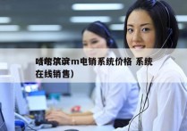 哈尔滨crm电销系统价格 系统
（哈尔滨在线销售）