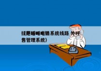 拉萨呼叫电销系统线路 外呼
（电话呼叫销售管理系统）