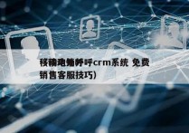 移动电销外呼crm系统 免费
（移动外呼销售客服技巧）