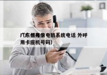 广东信用卡电销系统电话 外呼
（广州办信用卡座机号码）