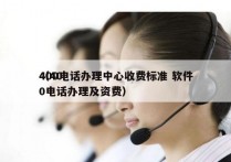 400电话办理中心收费标准 软件
（400电话办理及资费）