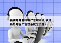 移动电销外呼客户管理系统 软件
（移动电销外呼客户管理系统怎么样）