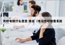 外呼电销什么意思 排名（电话外呼销售系统）