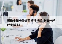 河南电销卡外呼系统违法吗 电销外呼
（外呼电话卡）