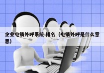 企业电销外呼系统 排名（电销外呼是什么意思）