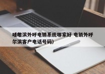 哈尔滨外呼电销系统哪家好 电销外呼
（哈尔滨客户电话号码）