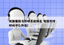 长沙电销卡外呼系统排名 电销外呼
（长沙呼叫中心外包）